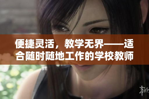 便捷灵活，教学无界——适合随时随地工作的学校教师的特质