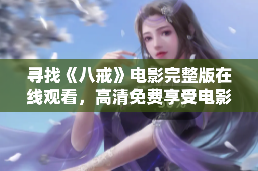 寻找《八戒》电影完整版在线观看，高清免费享受电影魅力
