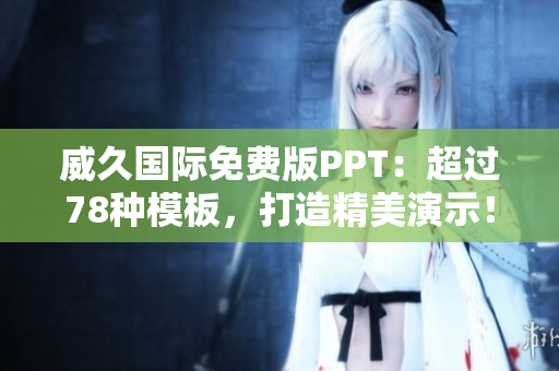 威久国际免费版PPT：超过78种模板，打造精美演示！