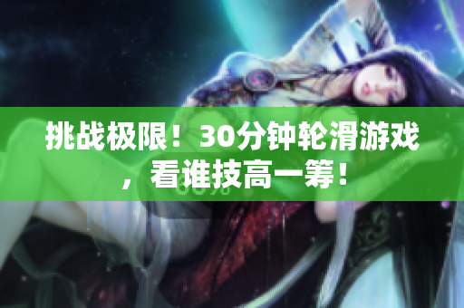 挑战极限！30分钟轮滑游戏，看谁技高一筹！