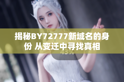 揭秘BY72777新域名的身份 从变迁中寻找真相