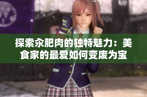 探索汆肥肉的独特魅力：美食家的最爱如何变废为宝