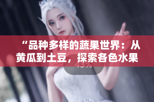 “品种多样的蔬果世界：从黄瓜到土豆，探索各色水果蔬菜的美味与营养”