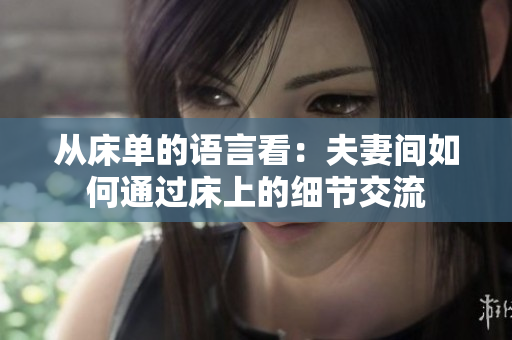 从床单的语言看：夫妻间如何通过床上的细节交流