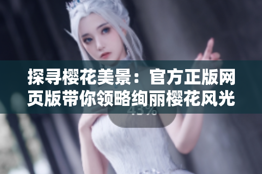 探寻樱花美景：官方正版网页版带你领略绚丽樱花风光