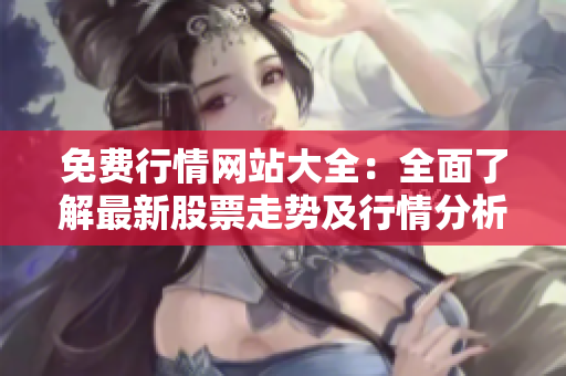 免费行情网站大全：全面了解最新股票走势及行情分析