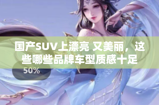 国产SUV上漂亮 又美丽,这些哪些品牌车型质感十足 国产SUV上漂亮 又美丽,这些哪些品牌车型质感十足
