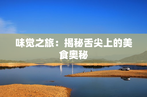 味觉之旅：揭秘舌尖上的美食奥秘