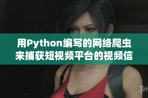 用Python编写的网络爬虫来捕获短视频平台的视频信息