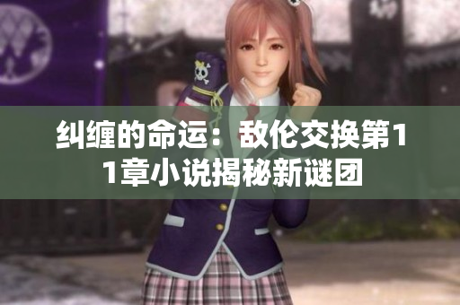 纠缠的命运：敌伦交换第11章小说揭秘新谜团