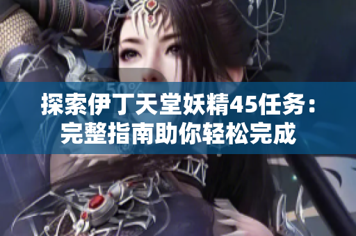 探索伊丁天堂妖精45任务：完整指南助你轻松完成