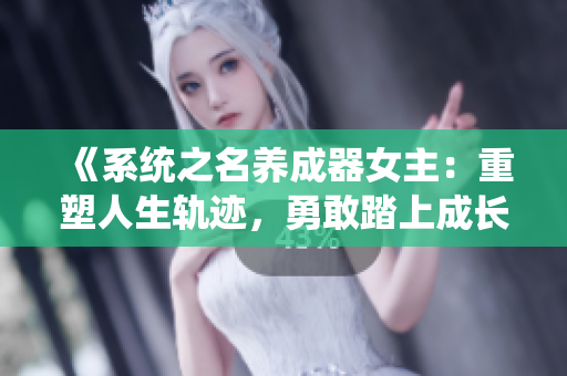 《系统之名养成器女主：重塑人生轨迹，勇敢踏上成长之路》
