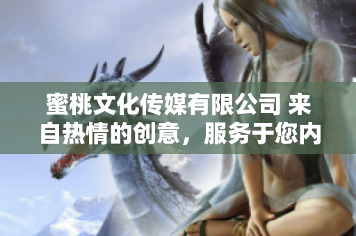 蜜桃文化传媒有限公司 来自热情的创意，服务于您内心的美好