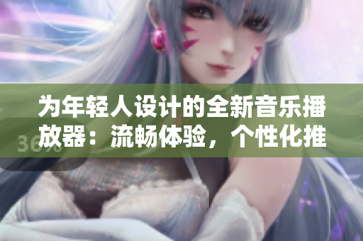 为年轻人设计的全新音乐播放器:流畅体验,个性化推荐 为年轻人设计的全新音乐播放器:流畅体验,个性化推荐