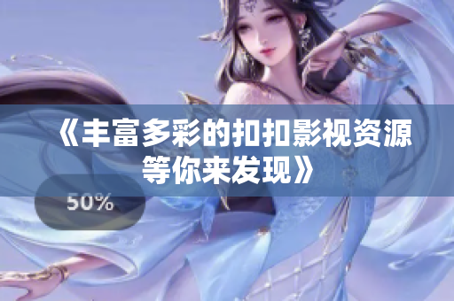 《丰富多彩的扣扣影视资源等你来发现》