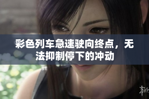 彩色列车急速驶向终点，无法抑制停下的冲动