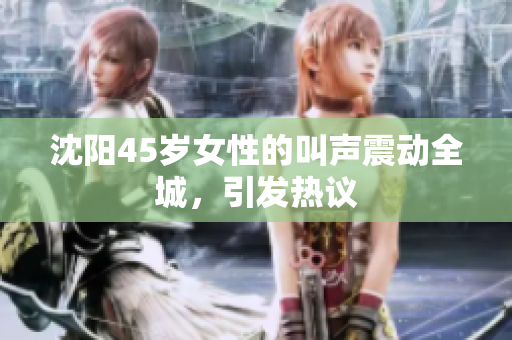 沈阳45岁女性的叫声震动全城，引发热议