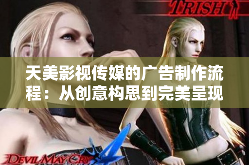 天美影视传媒的广告制作流程：从创意构思到完美呈现