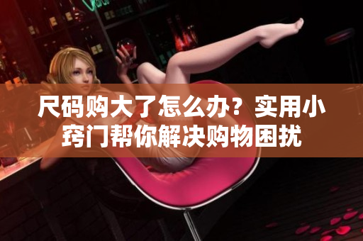 尺码购大了怎么办？实用小窍门帮你解决购物困扰