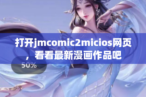 打开jmcomic2micios网页，看看最新漫画作品吧