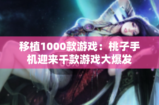 移植1000款游戏：桃子手机迎来千款游戏大爆发