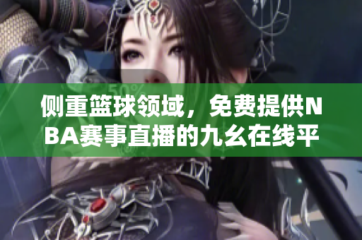 侧重篮球领域，免费提供NBA赛事直播的九幺在线平台