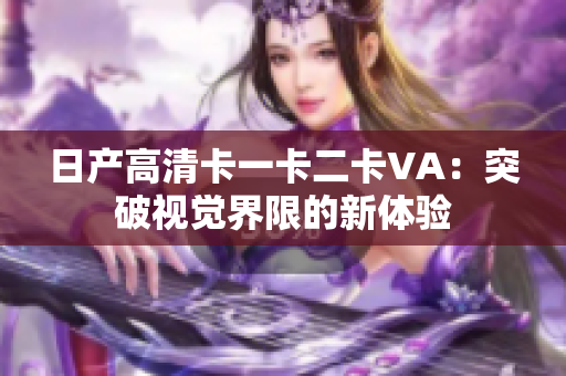 日产高清卡一卡二卡VA：突破视觉界限的新体验