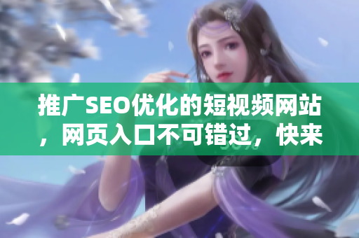 推广SEO优化的短视频网站，网页入口不可错过，快来体验最新视频内容
