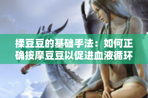 揉豆豆的基础手法：如何正确按摩豆豆以促进血液循环与舒缓肌肤
