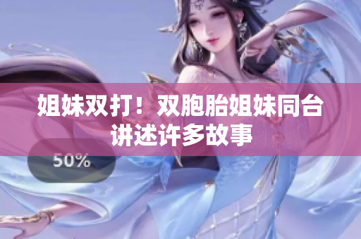 姐妹双打！双胞胎姐妹同台讲述许多故事