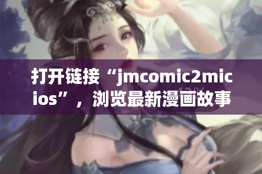 打开链接“jmcomic2micios”，浏览最新漫画故事大全
