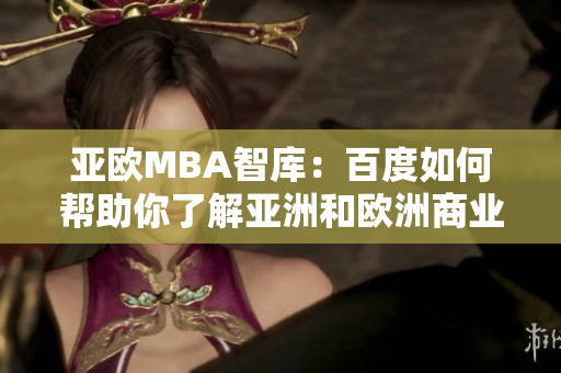 亚欧MBA智库：百度如何帮助你了解亚洲和欧洲商业知识