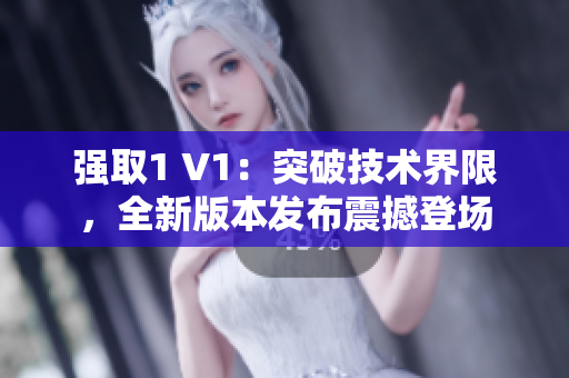 强取1 V1：突破技术界限，全新版本发布震撼登场