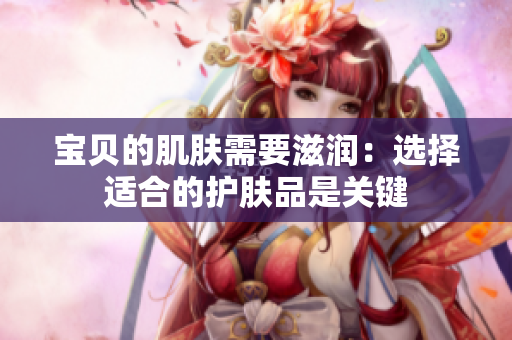 宝贝的肌肤需要滋润：选择适合的护肤品是关键