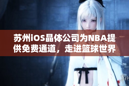 苏州iOS晶体公司为NBA提供免费通道，走进篮球世界
