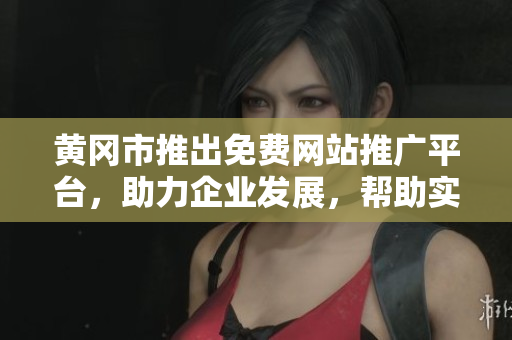 黄冈市推出免费网站推广平台，助力企业发展，帮助实现线上增长