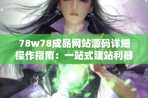 78w78成品网站源码详细操作指南：一站式建站利器，轻松打造个性化网站