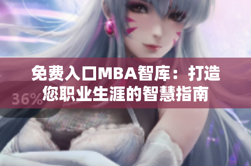 免费入口MBA智库：打造您职业生涯的智慧指南