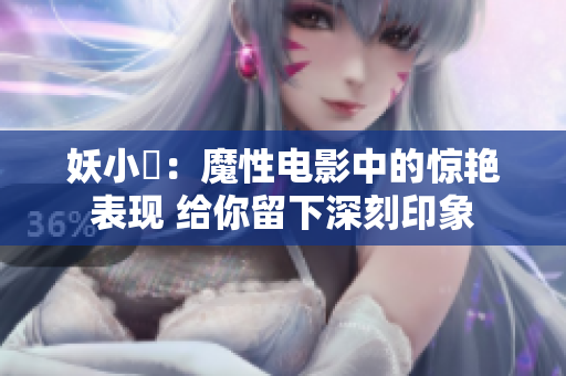 妖小槡：魔性电影中的惊艳表现 给你留下深刻印象