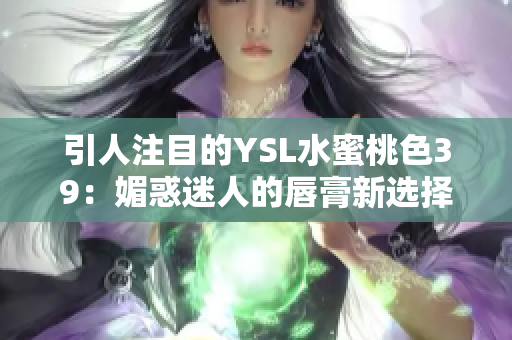 引人注目的YSL水蜜桃色39：媚惑迷人的唇膏新选择