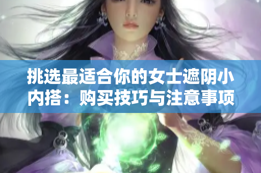 挑选最适合你的女士遮阴小内搭：购买技巧与注意事项