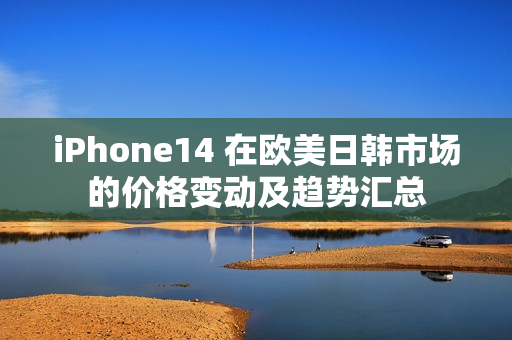 iPhone14 在欧美日韩市场的价格变动及趋势汇总