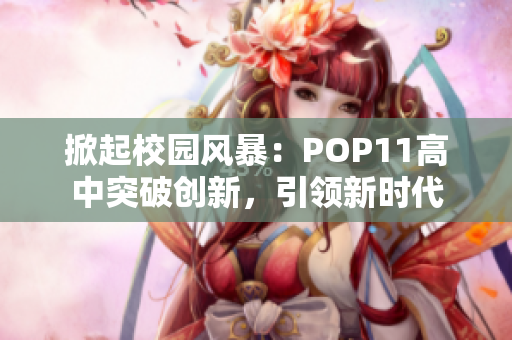 掀起校园风暴：POP11高中突破创新，引领新时代