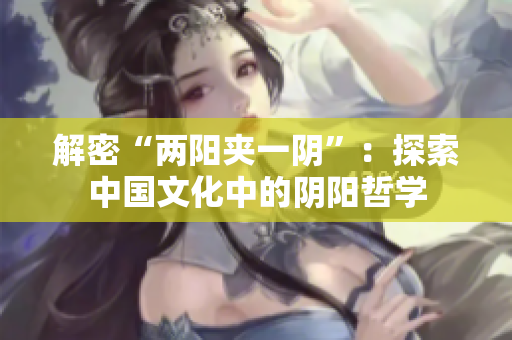 解密“两阳夹一阴”：探索中国文化中的阴阳哲学