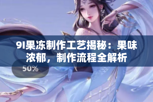 9I果冻制作工艺揭秘：果味浓郁，制作流程全解析