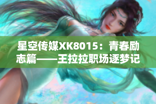 星空传媒XK8015：青春励志篇——王拉拉职场逐梦记