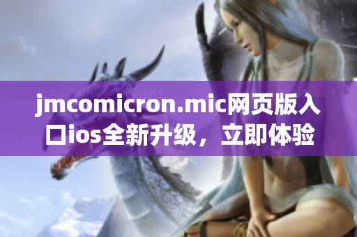 jmcomicron.mic网页版入口ios全新升级，立即体验更多精彩内容