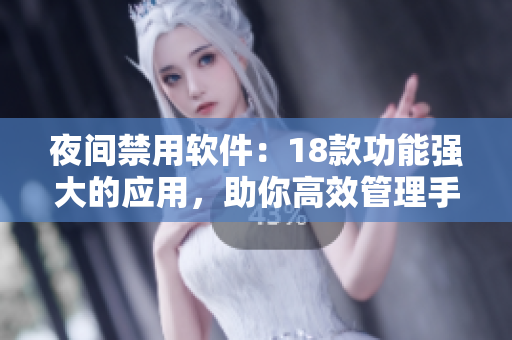 夜间禁用软件：18款功能强大的应用，助你高效管理手机使用