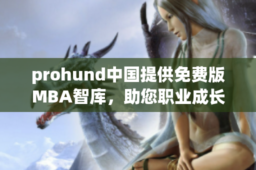 prohund中国提供免费版MBA智库，助您职业成长