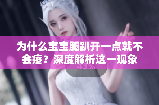 为什么宝宝腿趴开一点就不会疼？深度解析这一现象